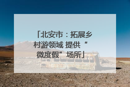北安市：拓展乡村游领域 提供“微度假”场所