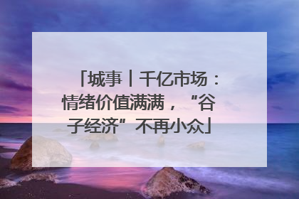 城事︱千亿市场：情绪价值满满，“谷子经济”不再小众