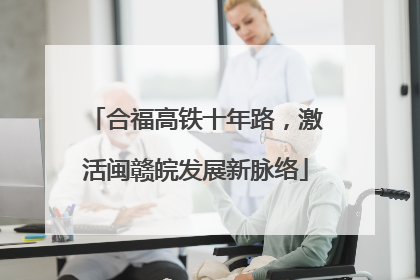 合福高铁十年路，激活闽赣皖发展新脉络