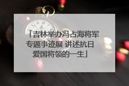 吉林举办冯占海将军专题事迹展 讲述抗日爱国将领的一生