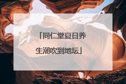 同仁堂夏日养生潮吹到地坛