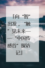 向“智”出发，“触”见未来——“中国传感谷”探访记