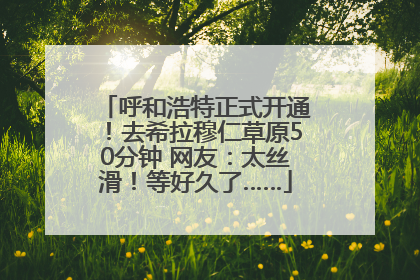 呼和浩特正式开通！去希拉穆仁草原50分钟 网友：太丝滑！等好久了……