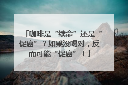 咖啡是“续命”还是“促癌”？如果没喝对，反而可能“促癌”！