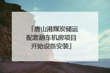 唐山港煤炭储运配套翻车机房项目开始设备安装