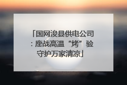 国网浚县供电公司：鏖战高温“烤”验 守护万家清凉