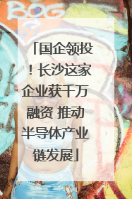 国企领投！长沙这家企业获千万融资 推动半导体产业链发展