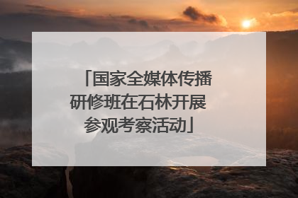 国家全媒体传播研修班在石林开展参观考察活动