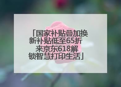 国家补贴叠加换新补贴低至65折 来京东618解锁智慧打印生活