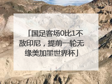 国足客场0比1不敌印尼，提前一轮无缘美加墨世界杯
