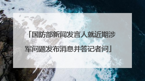国防部新闻发言人就近期涉军问题发布消息并答记者问