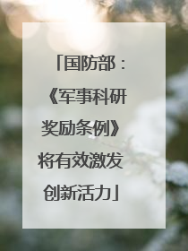 国防部：《军事科研奖励条例》将有效激发创新活力