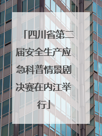 四川省第二届安全生产应急科普情景剧决赛在内江举行