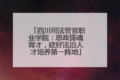 四川司法警官职业学院：思政铸魂育才，建好法治人才培养第一阵地