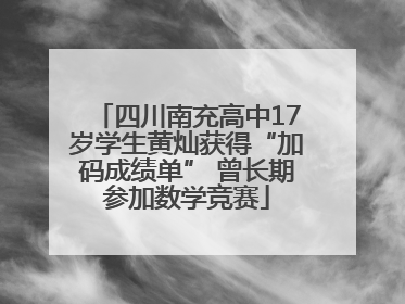 四川南充高中17岁学生黄灿获得“加码成绩单” 曾长期参加数学竞赛