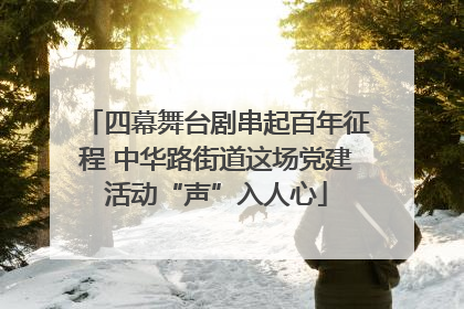 四幕舞台剧串起百年征程 中华路街道这场党建活动“声”入人心