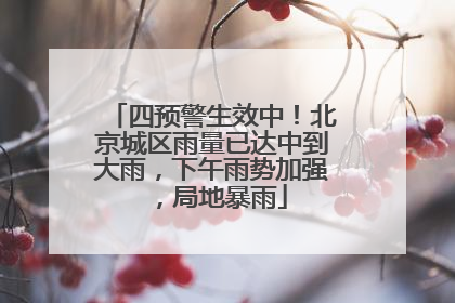 四预警生效中！北京城区雨量已达中到大雨，下午雨势加强，局地暴雨