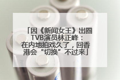因《新闻女王》出圈 TVB演员林正峰：在内地拍戏久了，回香港会“切换”不过来