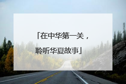 在中华第一关，聆听华夏故事