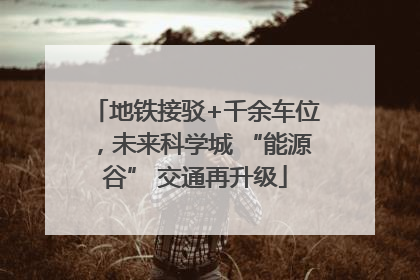 地铁接驳+千余车位，未来科学城 “能源谷” 交通再升级