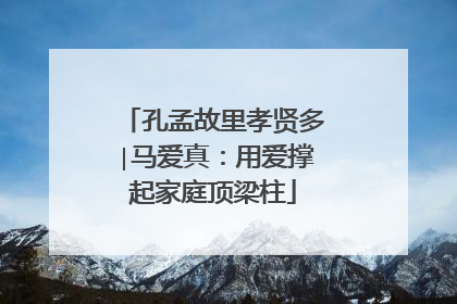 孔孟故里孝贤多∣马爱真：用爱撑起家庭顶梁柱
