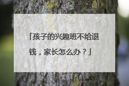 孩子的兴趣班不给退钱，家长怎么办？
