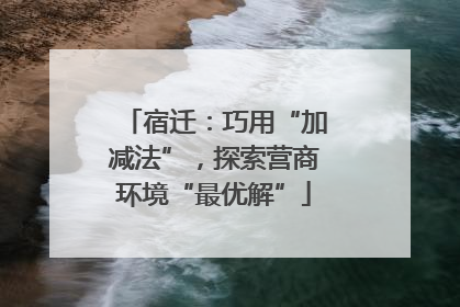 宿迁：巧用“加减法”，探索营商环境“最优解”