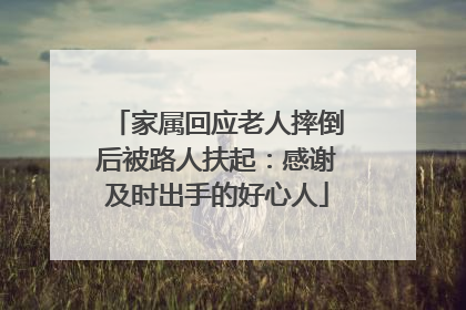 家属回应老人摔倒后被路人扶起：感谢及时出手的好心人