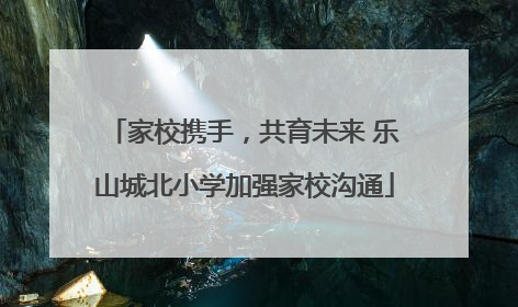 家校携手，共育未来 乐山城北小学加强家校沟通