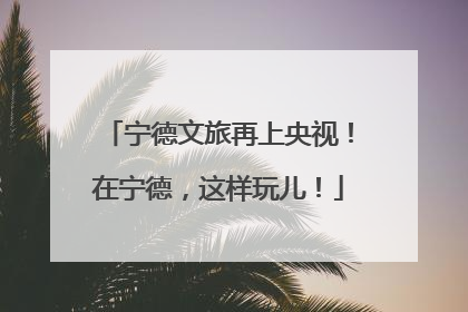 宁德文旅再上央视！在宁德，这样玩儿！