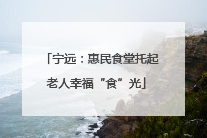 宁远：惠民食堂托起老人幸福“食”光
