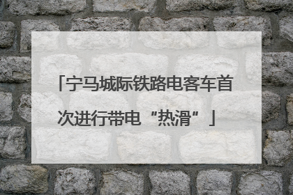 宁马城际铁路电客车首次进行带电“热滑”