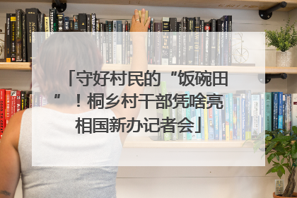 守好村民的“饭碗田”！桐乡村干部凭啥亮相国新办记者会