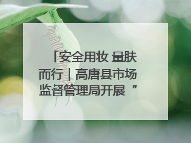 安全用妆 量肤而行｜高唐县市场监督管理局开展“5·25爱肤日”宣传活动，共筑安全用妆防线