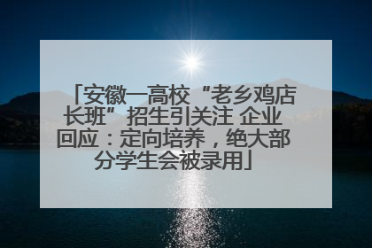 安徽一高校“老乡鸡店长班”招生引关注 企业回应：定向培养，绝大部分学生会被录用