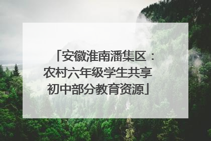安徽淮南潘集区：农村六年级学生共享初中部分教育资源