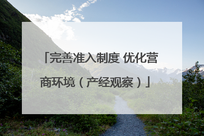 完善准入制度 优化营商环境（产经观察）