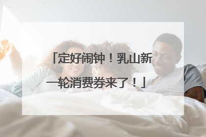 定好闹钟！乳山新一轮消费券来了！