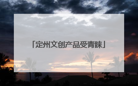 定州文创产品受青睐