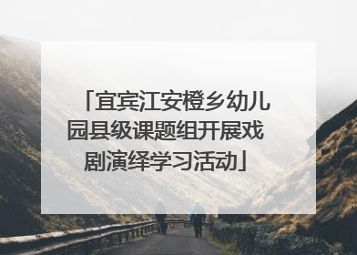宜宾江安橙乡幼儿园县级课题组开展戏剧演绎学习活动