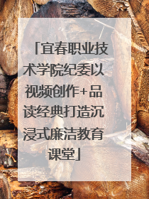 宜春职业技术学院纪委以视频创作+品读经典打造沉浸式廉洁教育课堂