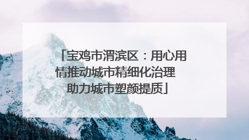 宝鸡市渭滨区：用心用情推动城市精细化治理 助力城市塑颜提质