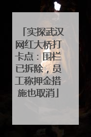 实探武汉网红大桥打卡点：围栏已拆除，员工称押金措施也取消