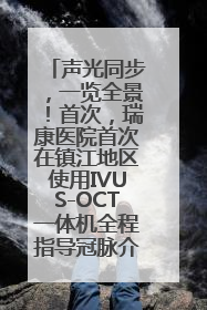 声光同步，一览全景！首次，瑞康医院首次在镇江地区使用IVUS-OCT一体机全程指导冠脉介入手术