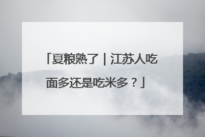 夏粮熟了｜江苏人吃面多还是吃米多？