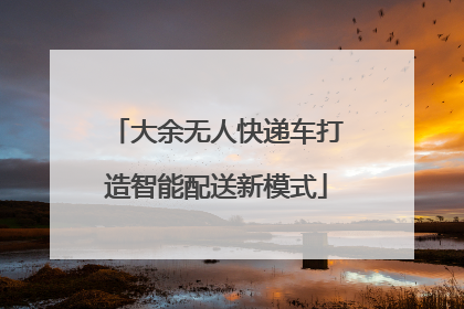 大余无人快递车打造智能配送新模式