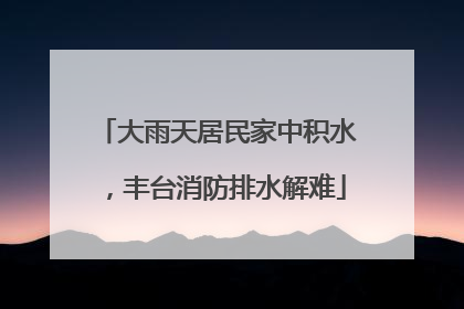 大雨天居民家中积水，丰台消防排水解难