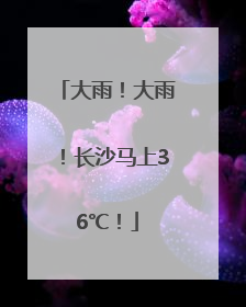大雨！大雨！长沙马上36℃！