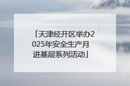 天津经开区举办2025年安全生产月进基层系列活动