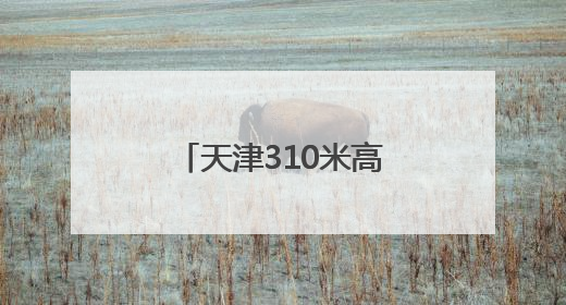 天津310米高空观光厅开放